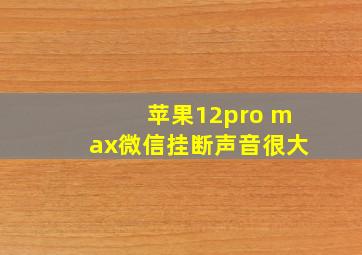 苹果12pro max微信挂断声音很大